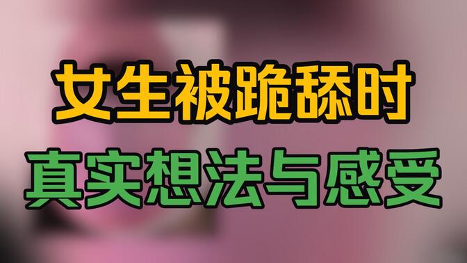 健康冷知识：女生被跪舔时，内心真实想法与感受！