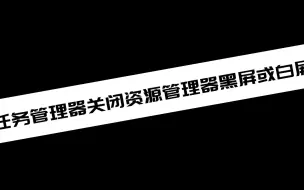 下载视频: 任务管理器关闭资源管理器黑屏或白屏