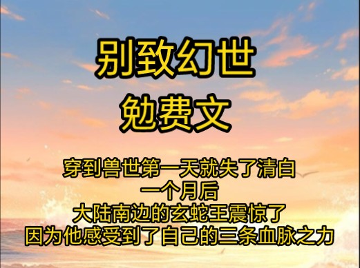 穿到兽世第一天就失了清白,一个月后,,大陆南边的玄蛇王震惊了,因为他感受到了自己的三条血脉之力哔哩哔哩bilibili