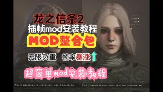 下载视频: 【龙之信条2】这几个MOD提升你的游戏体验(无限负重，解锁捏脸，NPC美化，帧率优化)-胎教安装MOD教程！看完保证学会。