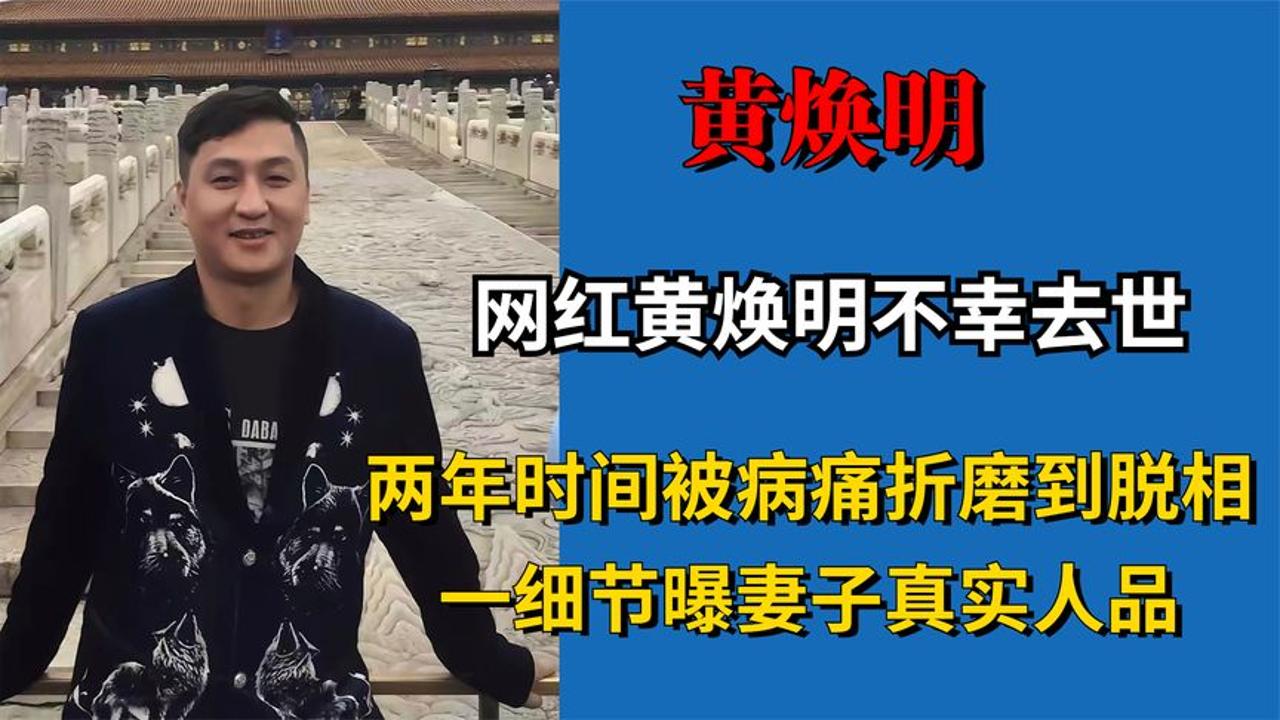 网红黄焕明不幸去世,被病痛折磨到脱相,一细节曝妻子真实人品!哔哩哔哩bilibili