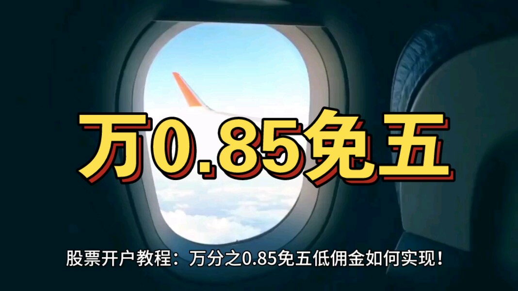 股票开户指南:教你证券万0.85免五,比万一免五更省钱,如何券商开户最低佣金!哔哩哔哩bilibili