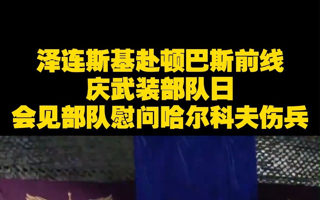 泽连斯基赴顿巴斯前线庆武装部队日 会见部队慰问哈尔科夫伤兵哔哩哔哩bilibili