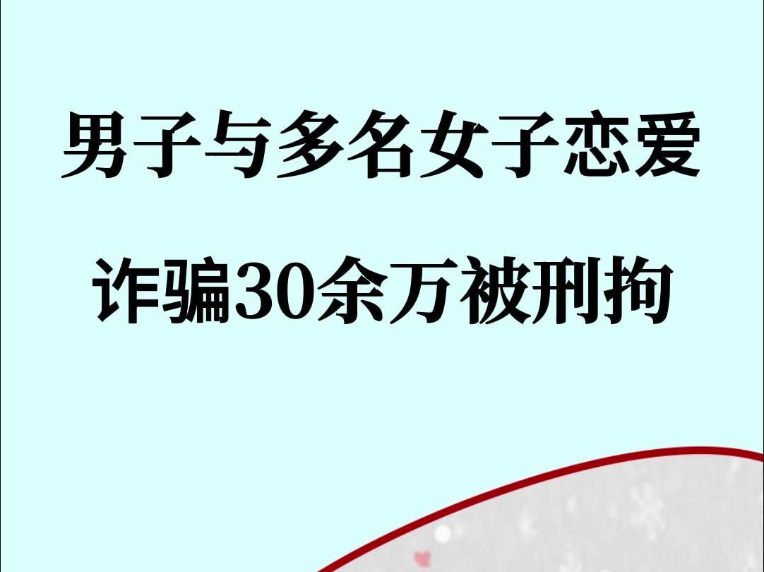 男子同时与多名女子“恋爱”,诈骗30余万被刑拘哔哩哔哩bilibili