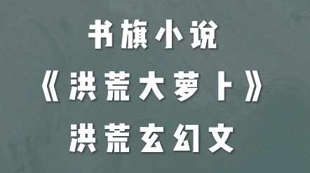 [图]书荒不发愁 《洪荒大萝卜》来拯救 洪荒爆笑修真文