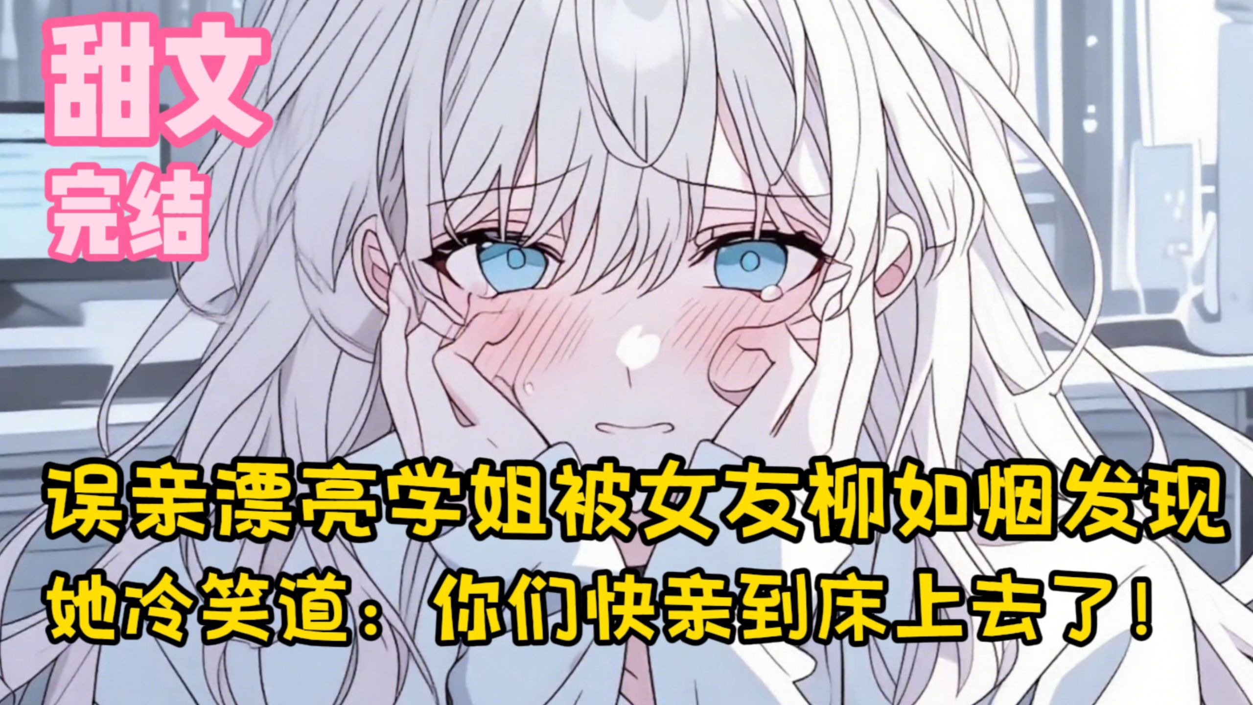 【完结甜文】误亲漂亮学姐被女友柳如烟发现，她冷笑道：你们快亲到床上去了！一口气看完
