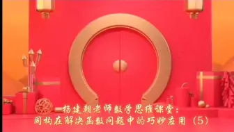 杨建朝老师数学思维课堂：化异为同同构在解决函数问题中的巧妙应用（5）