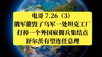 Download Video: 电哥 7.26（3完）俄军催毁了乌军一处坦克工厂，打掉一个外国雇佣兵集结点，舒尔茨有望连任总理。