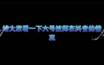 给大家看一下六号技师在抖音的情况哔哩哔哩bilibili