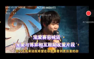 Tải video: 【果冻小铁ob宠爱赛前喊话】宠爱与博弈之间友爱：去年博弈和宠爱说继续加油，今天宠爱给博弈加油鼓励：希望在秋季赛看到更厉害的你~