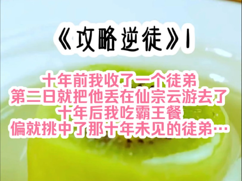 《攻略逆徒》1 十年前我收了一个徒弟,第二日就把他丢在仙宗云游去了,十年后我吃霸王餐,偏就挑中了那十年未见的徒弟…哔哩哔哩bilibili