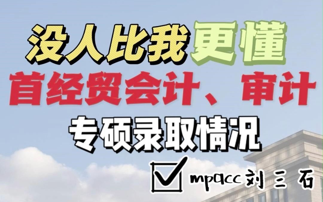 没人比我更懂首经贸的会计、审计专硕录取情况(24考研er必看)哔哩哔哩bilibili