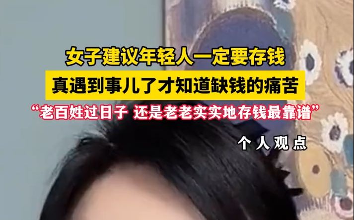 女子建议年轻人一定要存钱 真遇到事儿了才知道缺钱的痛苦,“老百姓过日子,还是老老实实地存钱最靠谱”#存钱 (来源:@丢丢.. )哔哩哔哩bilibili