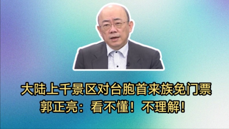 大陆上千景区对台湾同胞「首来族免门票」!郭正亮:看不懂!不理解!目标定位错误,「需依靠我带流量」!哔哩哔哩bilibili