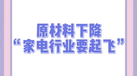 原材料下降“家电行业要起飞”哔哩哔哩bilibili