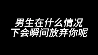 Скачать видео: 男生在什么情况下会瞬间放弃你呢