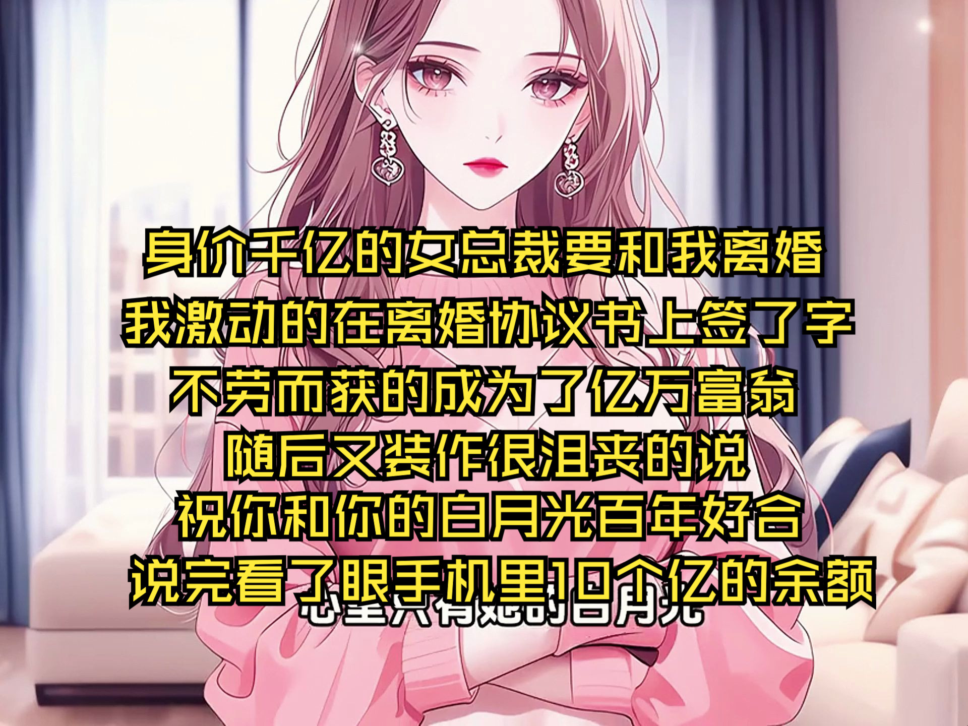 [图]身价千亿的女总裁要和我离婚，我激动的在离婚协议书上签了字，不劳而获的成为了亿万富翁，随后又装作很沮丧的说，祝你和你的白月光百年好合，说完看了眼手机里10个亿的余