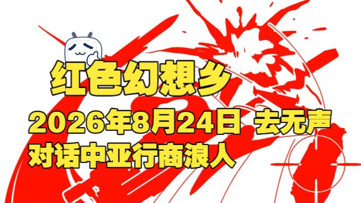 红色幻想乡 2026年8月24日 去无声 对话中亚行商浪人