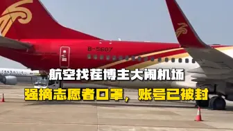 Download Video: 航空找茬博主小虎行大闹机场，强摘志愿者口罩，账号已被封