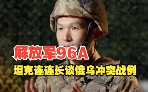 解放军96A坦克连连长谈俄乌冲突战例，并总结经验。