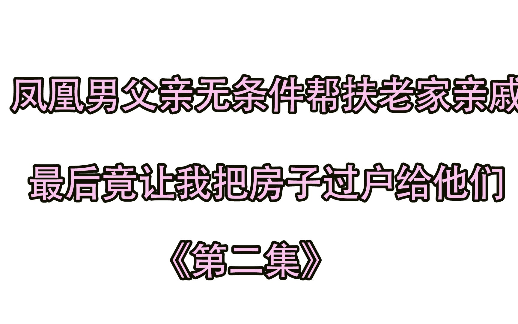 凤凰男父亲无条件帮扶老家亲戚,最后竟让我把房子过户给他们《第二集》哔哩哔哩bilibili