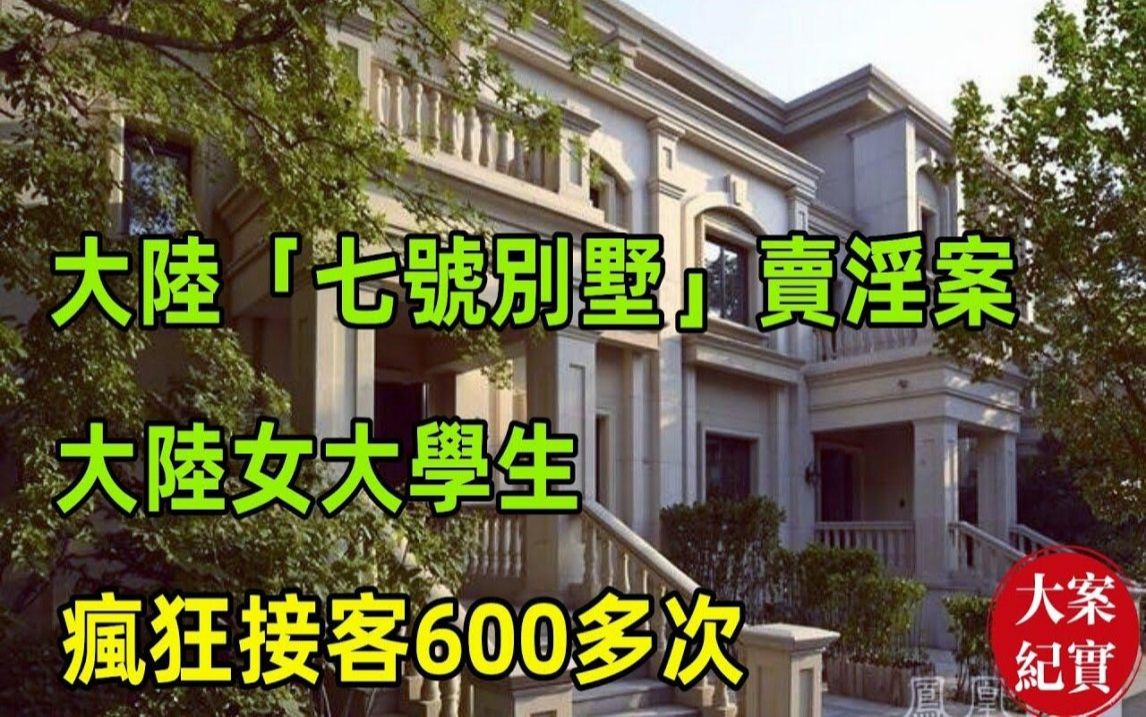 大陆「七号别墅」卖淫案,疯狂接客600多次!大陆女大学生3个月接客600人,为赚钱自甘堕落!局长处长经常光顾,玩的很脏的那种!哔哩哔哩bilibili