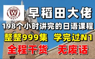 【整整999集】早稻田大佬198小时讲完的日语课程，全程干货无废话，学完即可过N1！持续更新~