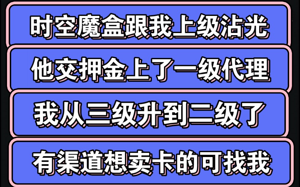 时空魔盒跟我上级沾光,他交押金上了一级代理,我也升官做了二级代理,大家有点渠道,想要卖卡可以联系我,不要押金,不需要一次进很多货,能稍微卖...