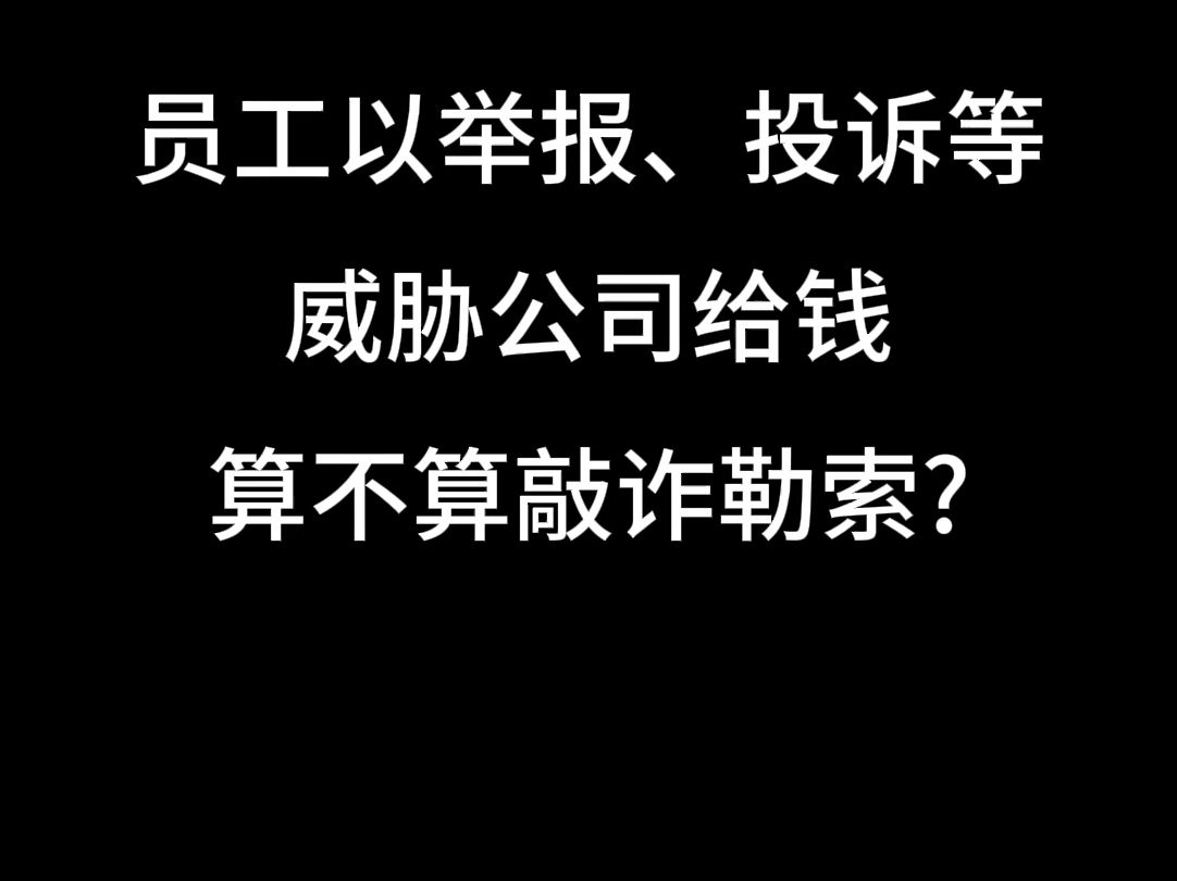 员工以举报、投诉等威胁公司给钱算不算敲诈勒索?哔哩哔哩bilibili