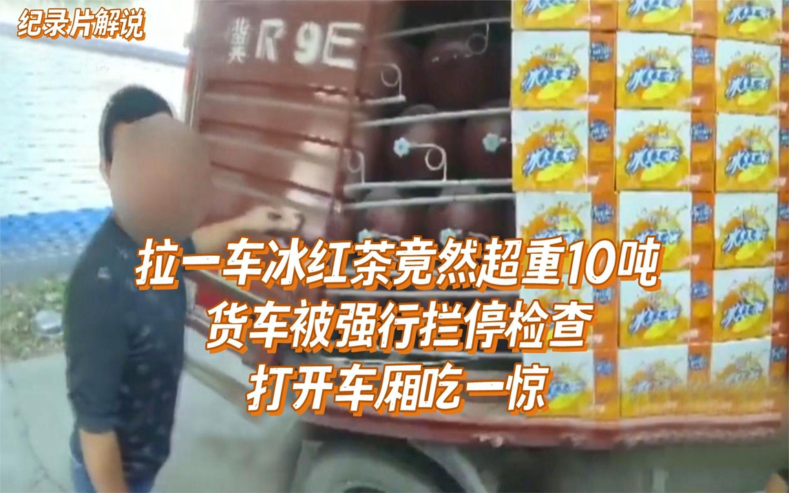 拉一车冰红茶竟然超重10吨?货车被强行拦停检查,打开车厢吃一惊哔哩哔哩bilibili