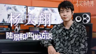 《未定事件簿》声优访谈-杨天翔篇：陆景和是很聪明的大男孩