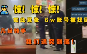 Download Video: 惊！惊！如此嚣张！6w账号被找回 几经转手 我们追究到底！！