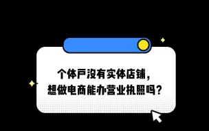 Download Video: 个体户没有实体店铺，想做电商能办营业执照吗？