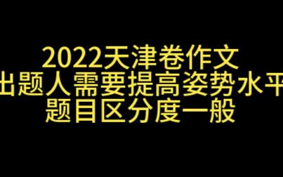 【2022高考作文】天津卷太水了,姿势水平要提高啊!哔哩哔哩bilibili