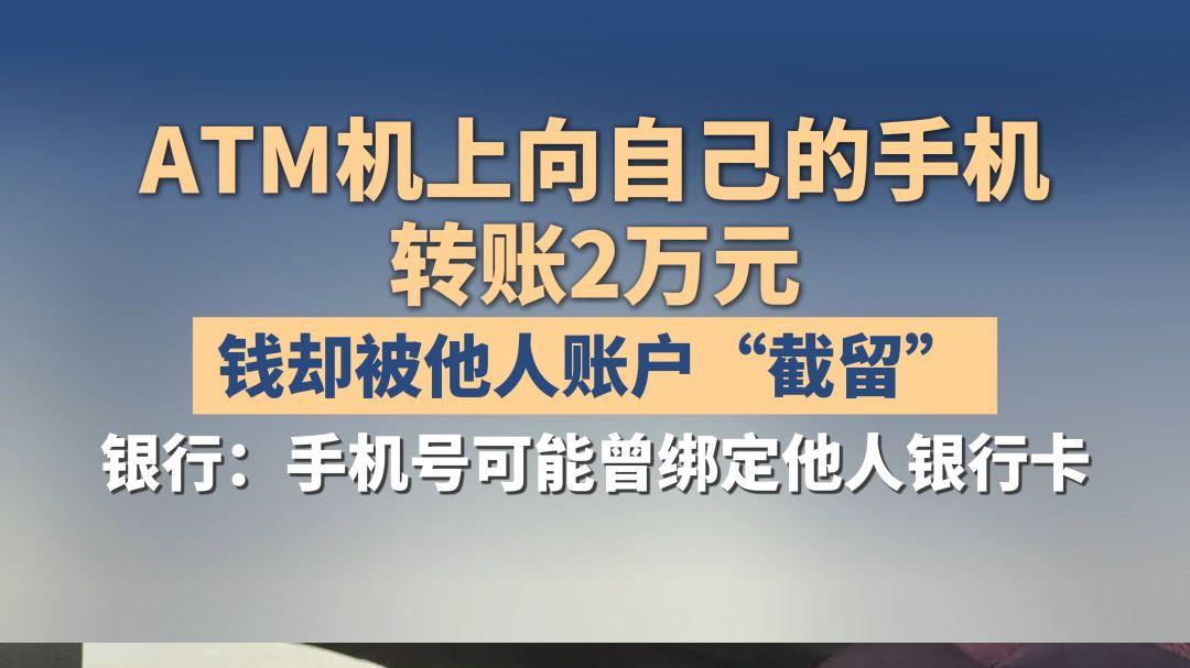 ATM机上向自己的手机转账2万元，钱却被他人账户“截留”，银行：手机号可能曾绑定他人银行卡