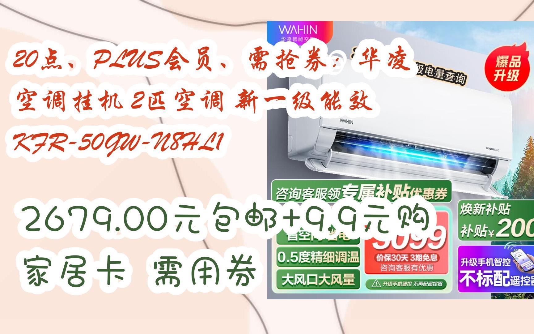 【优惠券l在简介】:20点、PLUS会员、需抢券:华凌 空调挂机 2匹空调 新一级能效 KFR50GWN8HL1 2679.00元包邮+9.9元购家居卡哔哩哔哩bilibili