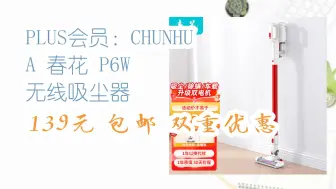 Tải video: 【京东家电优惠】PLUS会员：CHUNHUA 春花 P6W 无线吸尘器 139元 包邮双重优惠