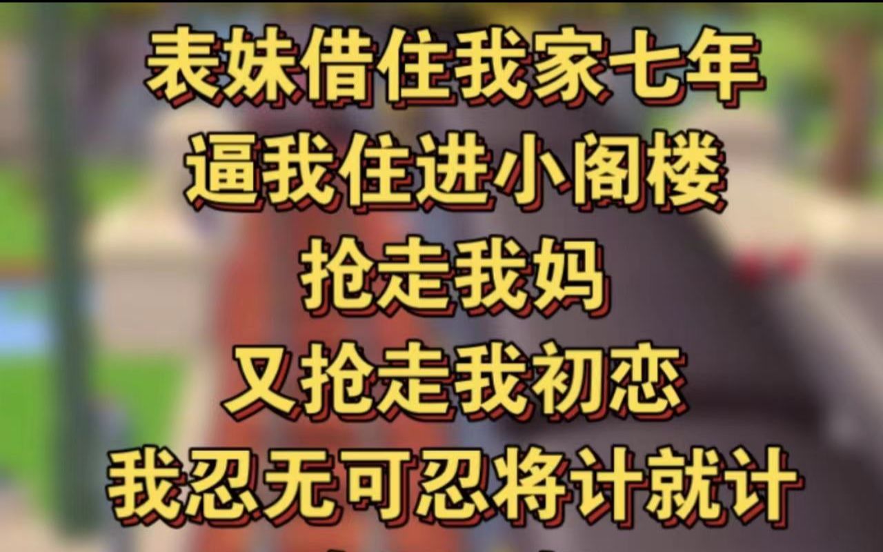 [图]表妹借住我家七年，逼我住进小阁楼，抢走我妈，又抢走我初恋，我忍无可忍将计就计，夺回一切