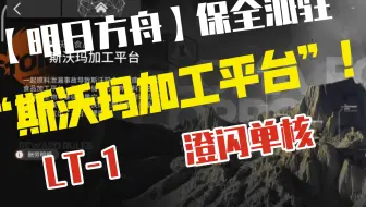 【明日方舟】保全派驻“斯沃玛加工平台”  LT-1  澄闪 单核！！！