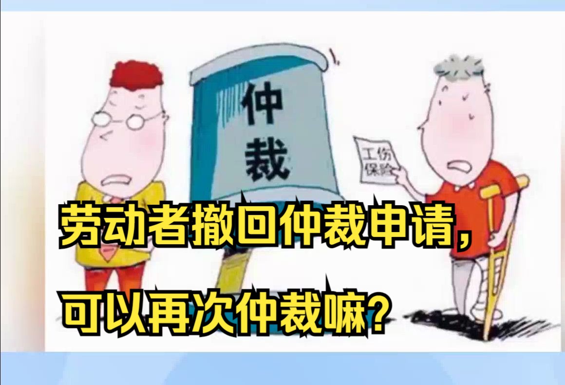 劳动者在仲裁结果没出来前撤回仲裁申请, 可以再次仲裁嘛?哔哩哔哩bilibili