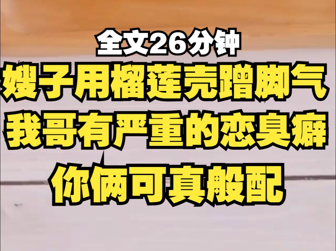 嫂子有严重的脚气,脚气发作时用榴莲壳蹭,我哥有严重的恋臭癖,不用我多说了吧???哔哩哔哩bilibili