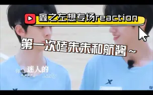 Download Video: 【鑫之左想reaction】第一次磕朱朱和航酱嘿嘿