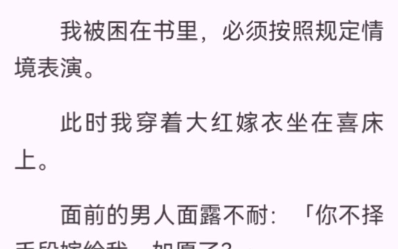 我被困在书里,必须按照规定情境表演.此时我穿着大红嫁衣坐在喜床上.耳边传来男声「你要用哀怨的声音说,王爷,妾有个秘密.」我颤颤巍巍:「王爷...