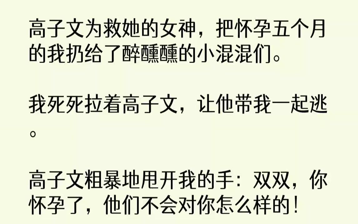 【完结文】高子文为救她的女神,把怀孕五个月的我扔给了醉醺醺的小混混们.我死死拉着高子文,让他带我一起逃.高子文粗暴地甩开我的手:...哔哩哔哩...