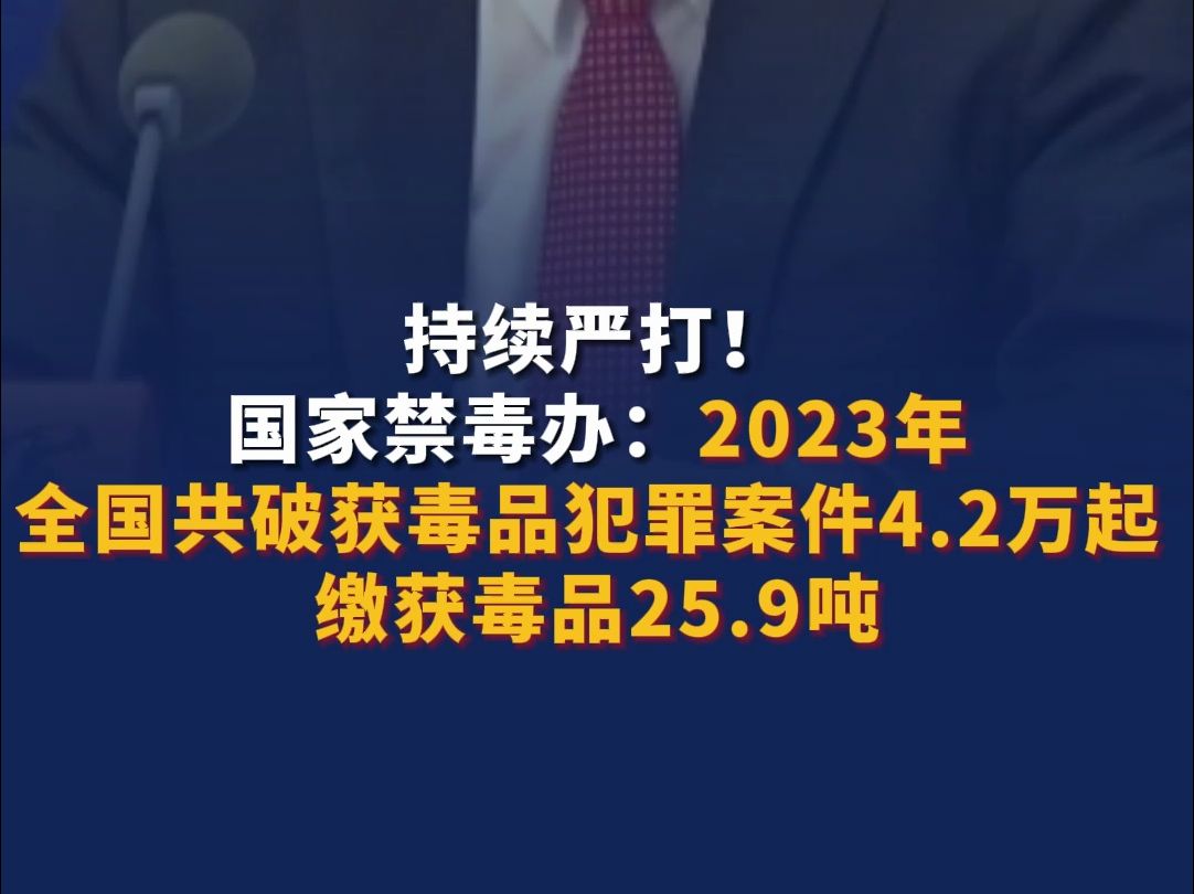 持续严打!国家禁毒办:2023年全国共破获毒品犯罪案件4.2万起,缴获毒品25.9吨.哔哩哔哩bilibili