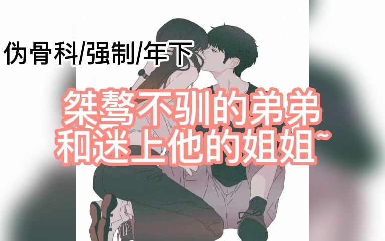 【删减版】【女性向音声】桀骜不驯的弟弟和喜欢他的姐姐(伪骨科/强制/年下/校园/狼狗)哔哩哔哩bilibili