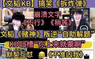 Download Video: 【文韬KB】搞笑《拆炸弹》默契互怼，文字崩溃《稍等》《不行》，KB吐槽“你上来就蒙啊”，文韬《赌神》叛逆自助解题《不准凶我了》《你个不要脸的》20240811