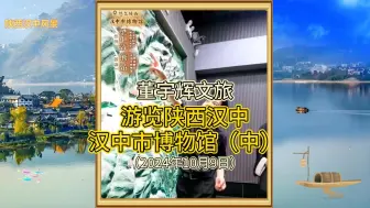 Download Video: 董宇辉文旅：游览陕西汉中市博物馆（中）（20241009）