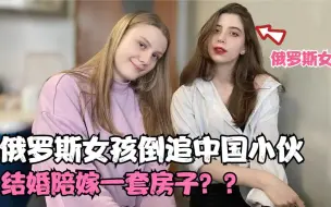 Tải video: 俄罗斯女孩倒追中国小伙，结婚后陪嫁一套房子，直言不同意别想走