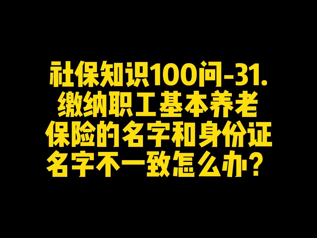 缴纳职工基本养老保险的名字和身份证名字不一致怎么办?哔哩哔哩bilibili